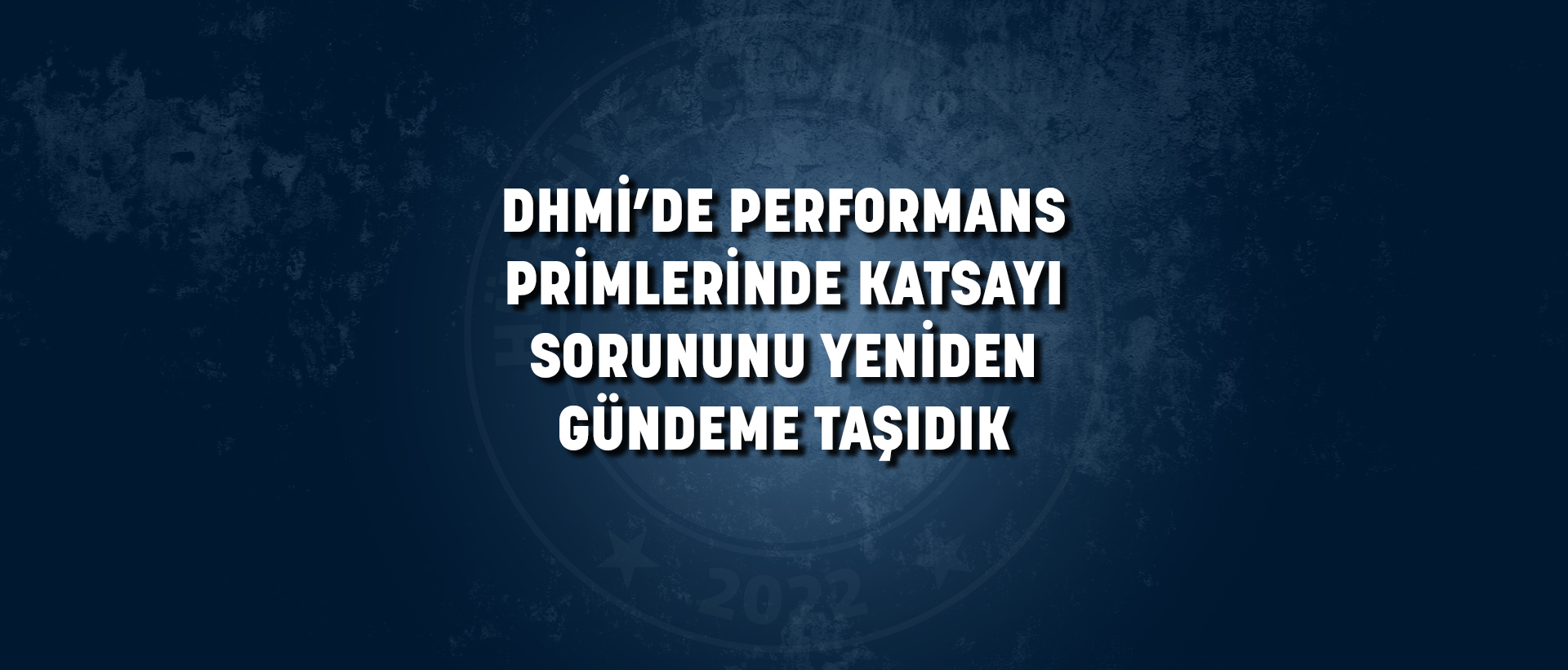 DHMİ’DE PERFORMANS PRİMLERİNDE KATSAYI SORUNUNU YENİDEN GÜNDEME TAŞIDIK