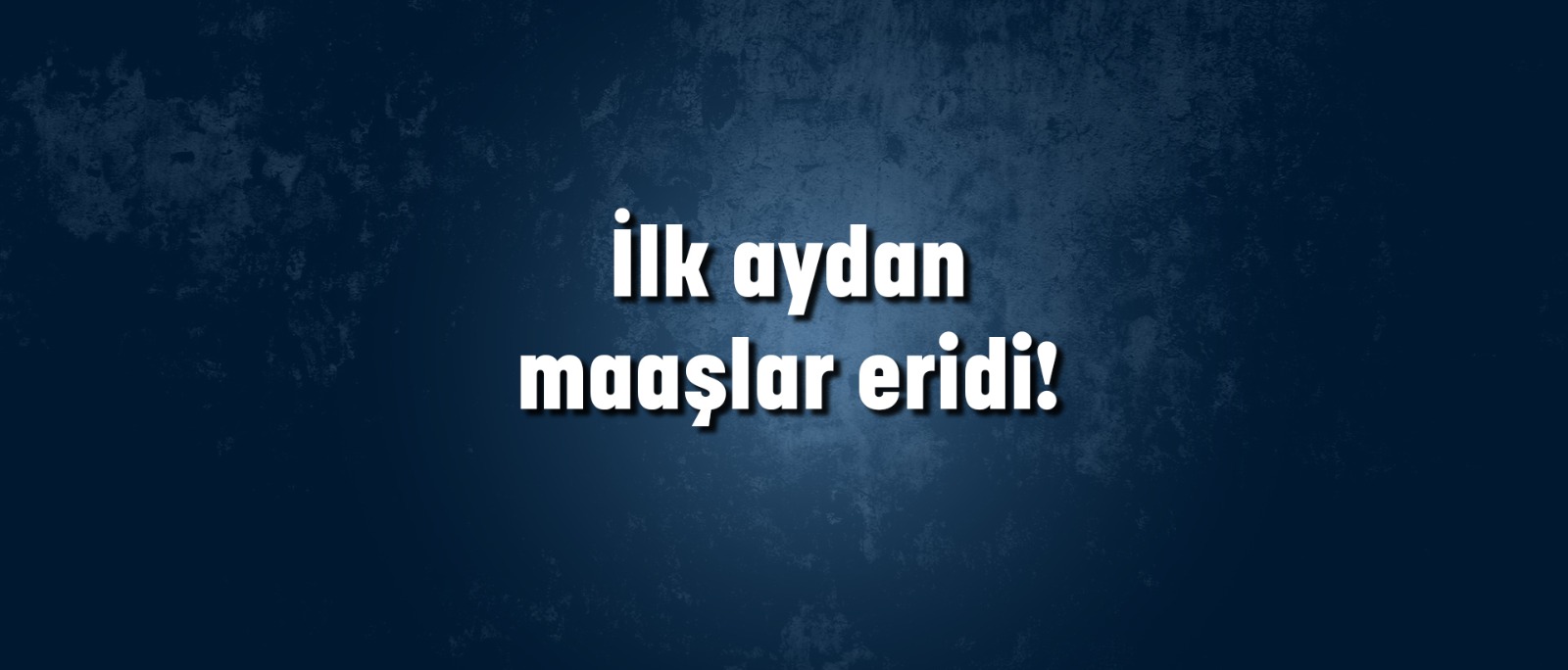 İLK AYDAN MAAŞLAR ERİDİ