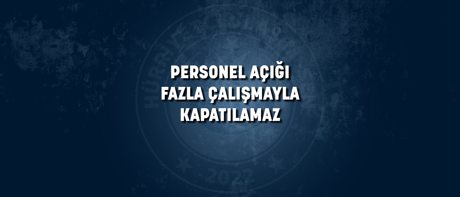 PERSONEL AÇIĞI FAZLA ÇALIŞMAYLA KAPATILAMAZ